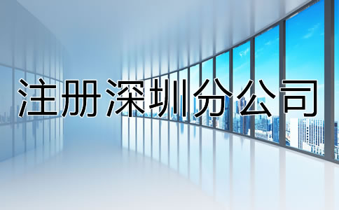 注冊(cè)深圳分公司都有哪些特點(diǎn)？